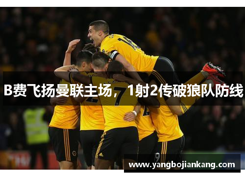 B费飞扬曼联主场，1射2传破狼队防线