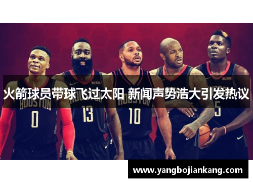 火箭球员带球飞过太阳 新闻声势浩大引发热议